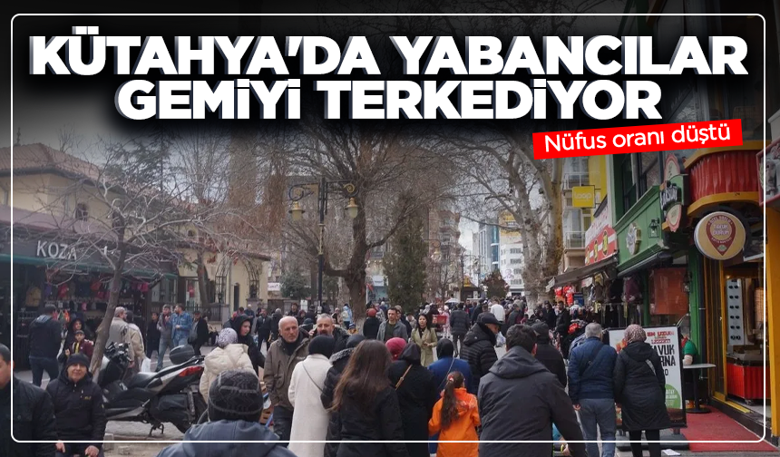 Kütahya'da yabancılar gemiyi terkediyor: Nüfus oranı düştü