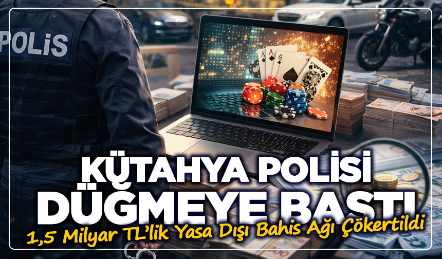 Kütahya Merkezli Dev Operasyon! 1,5 Milyar TL’lik Yasa Dışı Bahis Ağı Çökertildi