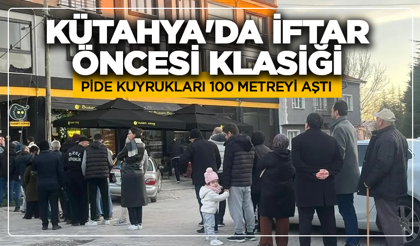 Kütahya'da iftar öncesi klasiği: Pide kuyrukları 100 metreyi aştı