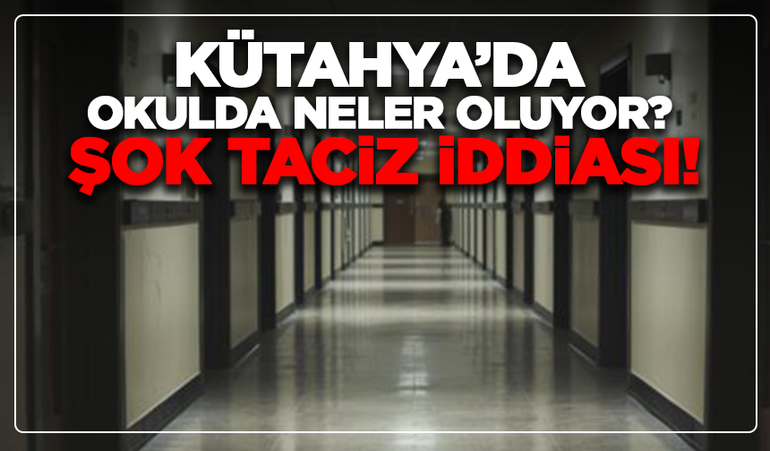 Kütahya’daki okulda neler oluyor? Şok taciz iddiası!