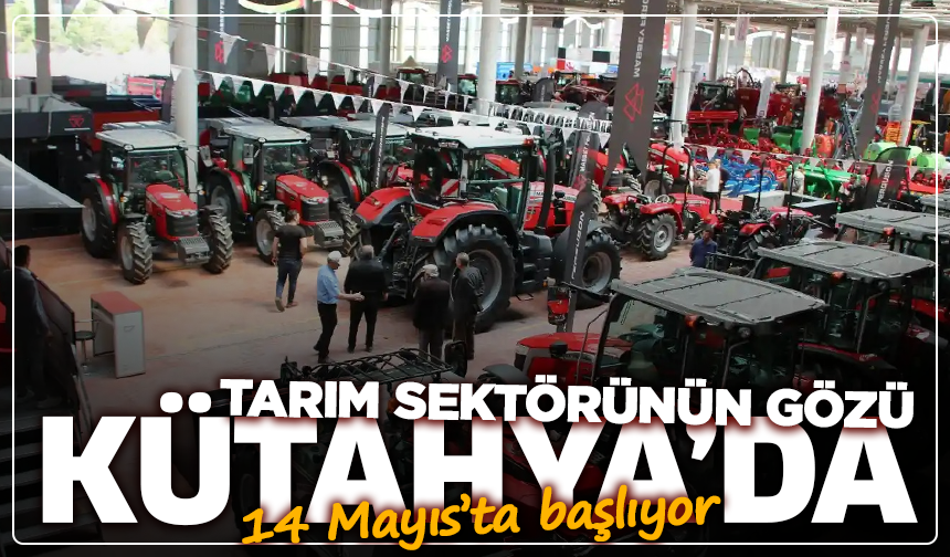 Tarım sektörünün gözü Kütahya’da: 14 Mayıs’ta başlıyor