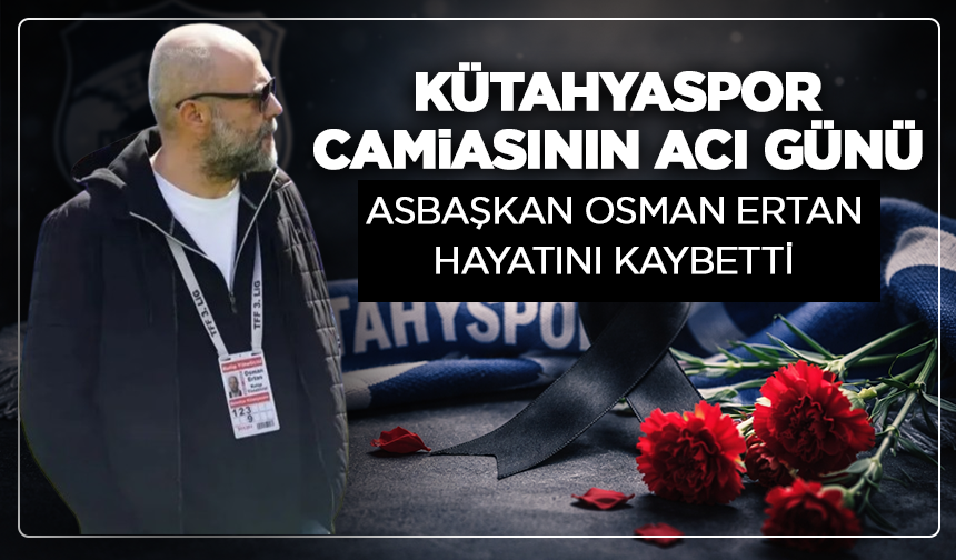 Kütahyaspor camiasının acı günü: Asbaşkan Osman Ertan hayatını kaybetti