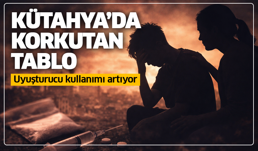 Kütahya’da korkutan tablo: Uyuşturucu kullanımı artıyor, ailelere büyük görev düşüyor