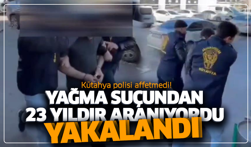 Kütahya polisi affetmedi! Yağma suçundan 23 yıldır aranıyordu, yakalandı