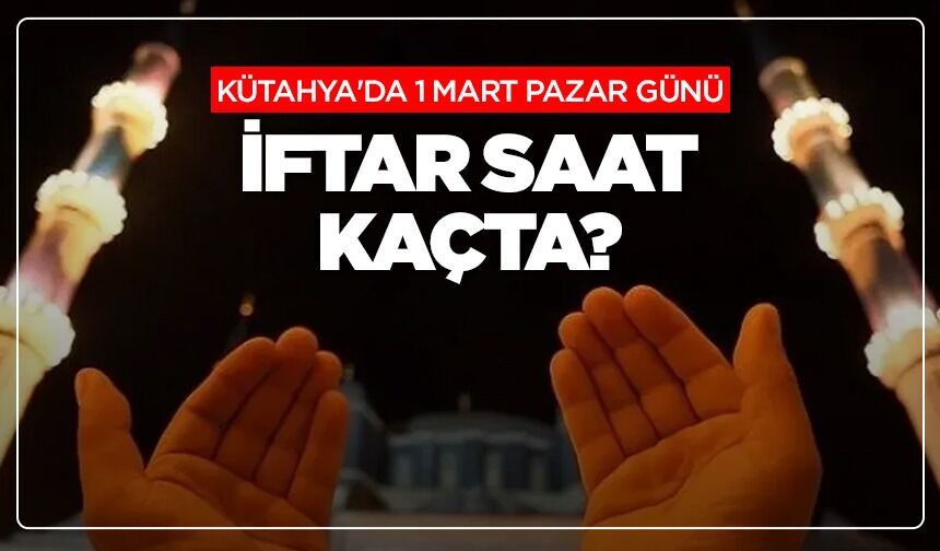 Kütahya'da 1 Mart Pazar günü iftar saat kaçta?