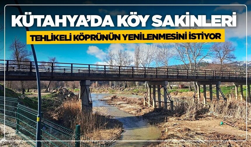 Kütahya’da köy sakinleri tehlikeli köprünün yenilenmesini istiyor