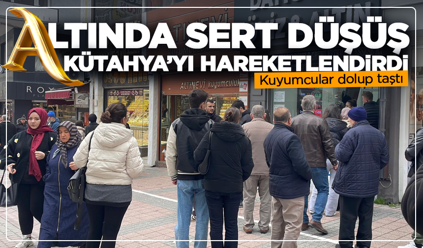 Altında sert düşüş Kütahya’yı hareketlendirdi: Kuyumcular dolup taştı
