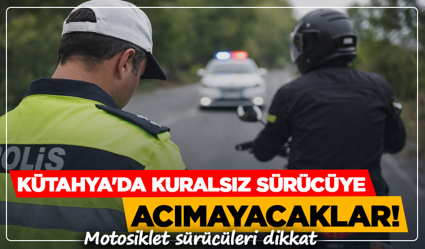 Kütahya'da Kuralsız sürücüye acımayacaklar! Motosiklet sürücüleri dikkat