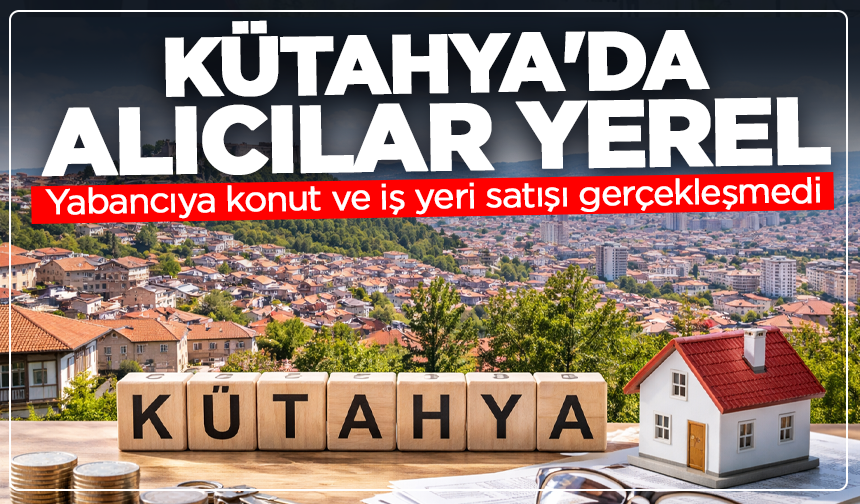 Kütahya'da alıcılar yerel: Yabancılara konut satışı gerçekleşmedi