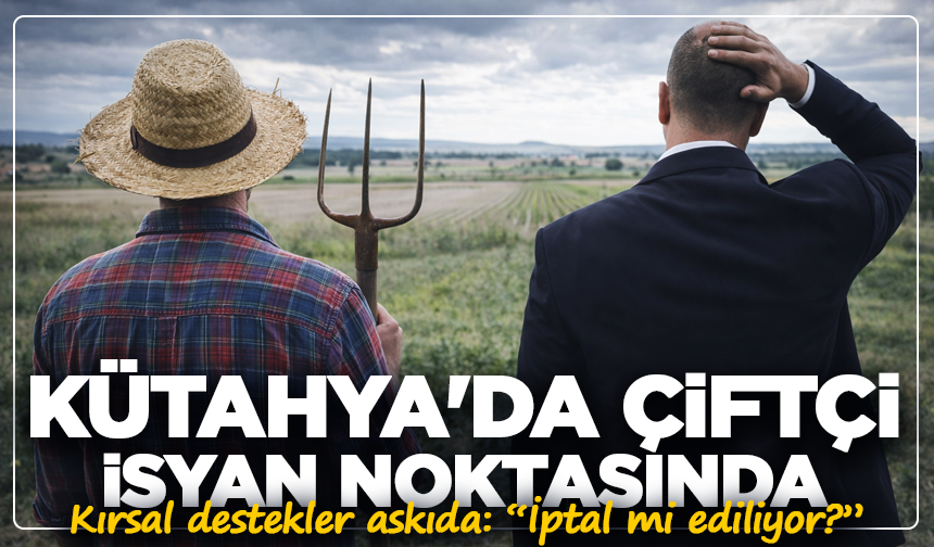 Kırsal destekler askıda: Kütahya'da Çiftçi isyan noktasında