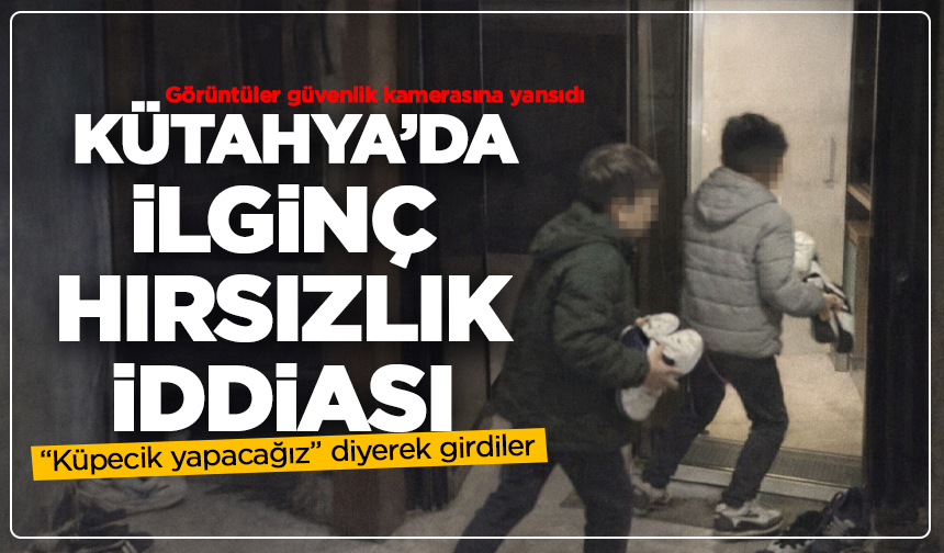 “Küpecik yapacağız” diyerek girdiler: Kütahya’da ilginç hırsızlık iddiası