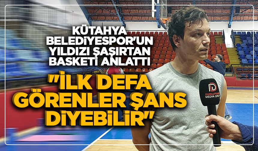 Kütahya Belediyespor'un yıldızı şaşırtan basketi anlattı: ''İlk defa görenler şans diyebilir''