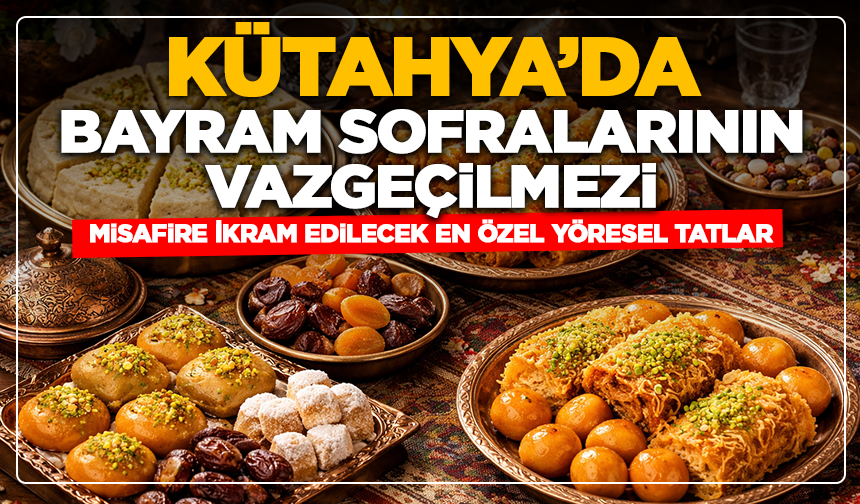 Kütahya'da Bayram Sofralarının Vazgeçilmezi: Misafire İkram Edilecek En Özel Yöresel Tatlar