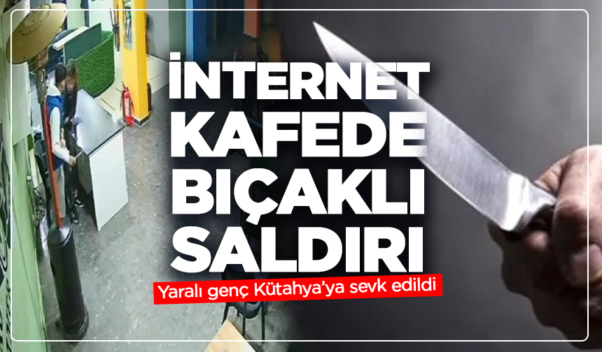 İnternet kafede bıçaklı saldırı: Yaralı genç Kütahya’ya sevk edildi