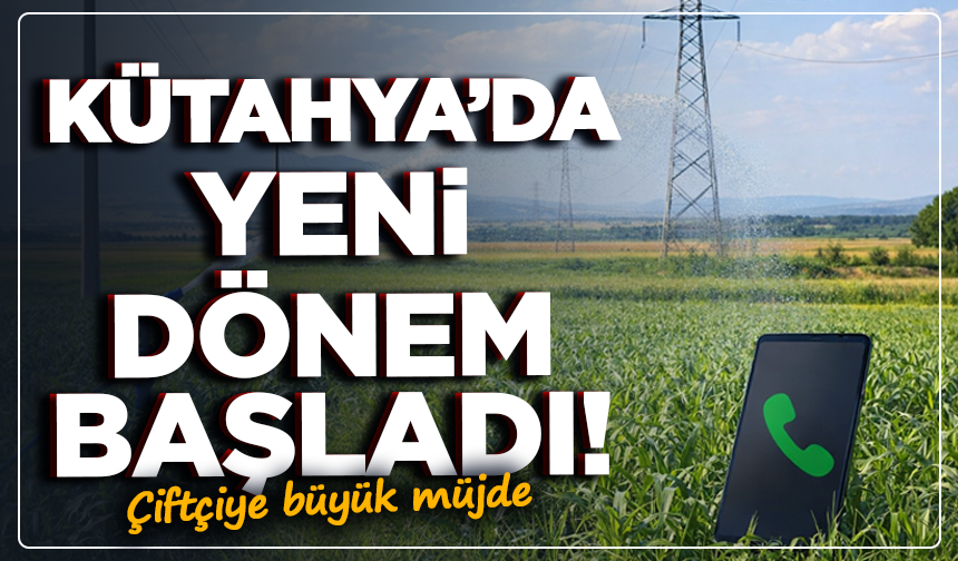 Kütahya’da yeni dönem başladı! Çiftçiye büyük müjde