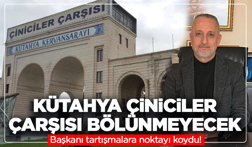 Kütahya Çiniciler Çarşısı bölünmeyecek: Oda Başkanı tartışmalara noktayı koydu!