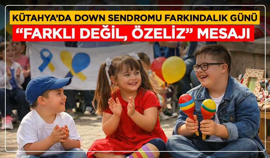 Kütahya’da Down sendromu farkındalık günü: “Farklı değil, özeliz” mesajı