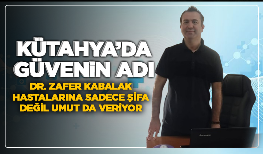 Kütahya’da güvenin adı: Dr. Zafer Kabalak hastalarına sadece şifa değil umut da veriyor