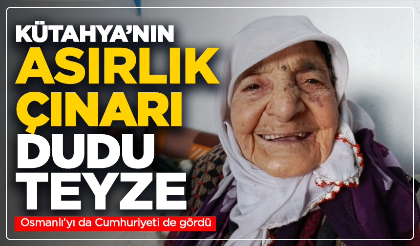 Kütahya’nın asırlık çınarı Dudu Teyze: Osmanlı’yı da Cumhuriyeti de gördü
