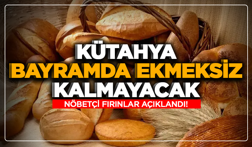 Kütahya bayramda ekmeksiz kalmayacak: Nöbetçi fırınlar açıklandı!