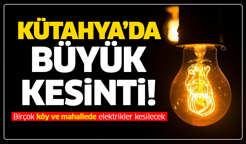 Kütahya’da büyük kesinti! Birçok köy ve mahallede elektrikler kesilecek