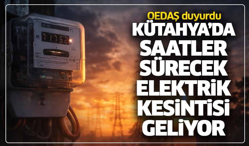 OEDAŞ duyurdu: Kütahya’da saatler sürecek elektrik kesintisi geliyor
