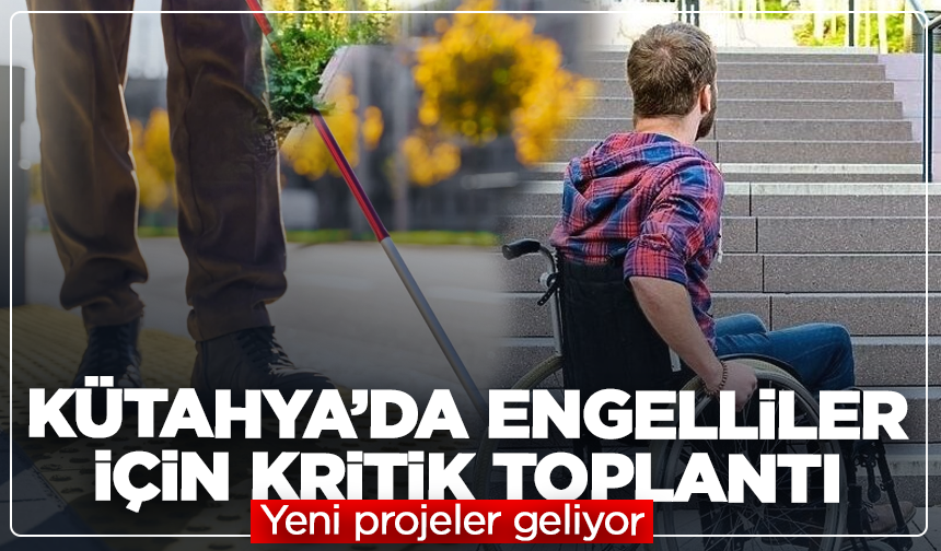 Kütahya’da engelliler için kritik toplantı: Yeni projeler geliyor