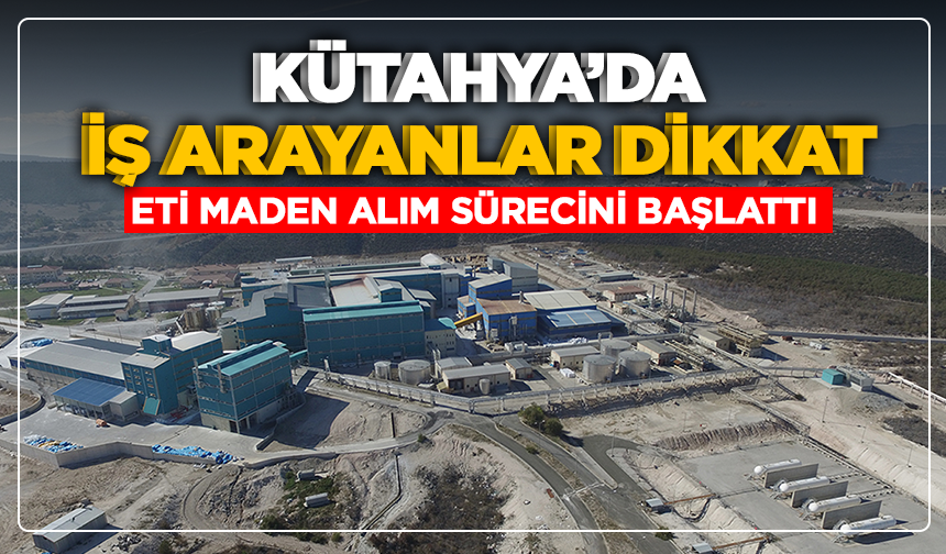 Kütahya’da iş arayanlar dikkat: Eti Maden alım sürecini başlattı