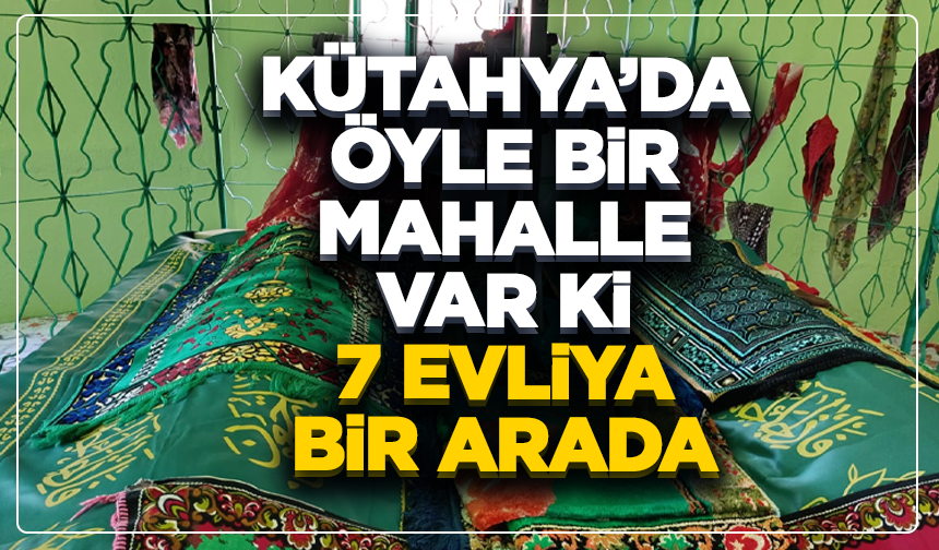 Kütahya’da öyle bir mahalle var ki 7 evliya bir arada