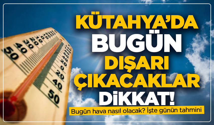 Kütahya’da bugün dışarı çıkacaklar dikkat: Hava nasıl olacak?