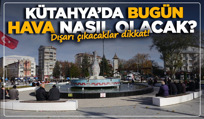 Kütahya’da bugün hava nasıl olacak? Dışarı çıkacaklar dikkat!