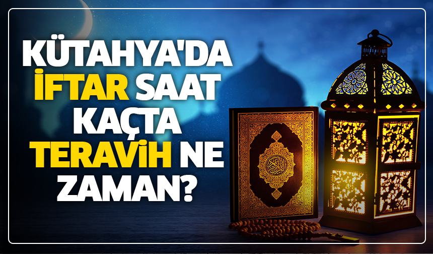 Kütahya'da iftar saat kaçta, teravih ne zaman?