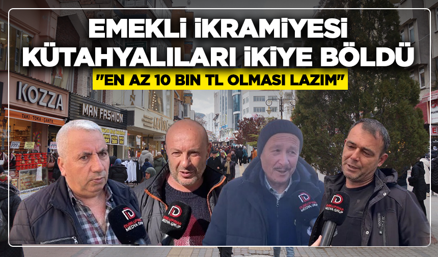 Emekli ikramiyesi, Kütahyalıları ikiye böldü: ''En az 10 bin TL olması lazım''