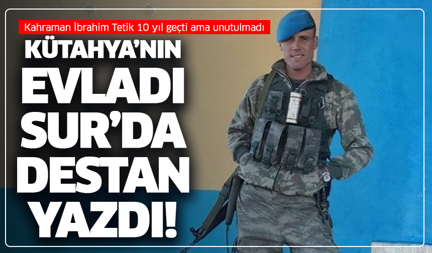 Kütahya’nın evladı Sur’da destan yazdı! Kahraman İbrahim Tetik 10 yıl geçti ama unutulmadı