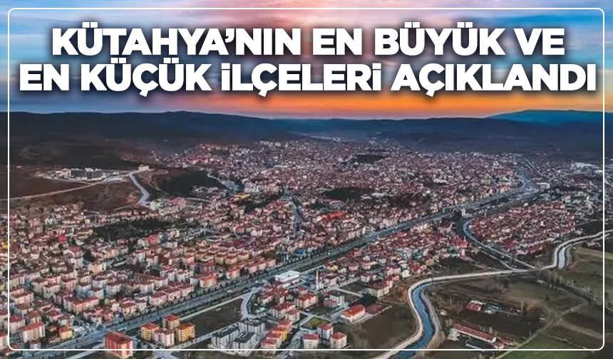 Kütahya’nın En Büyük 3 İlçesi ve En Küçükleri Açıklandı