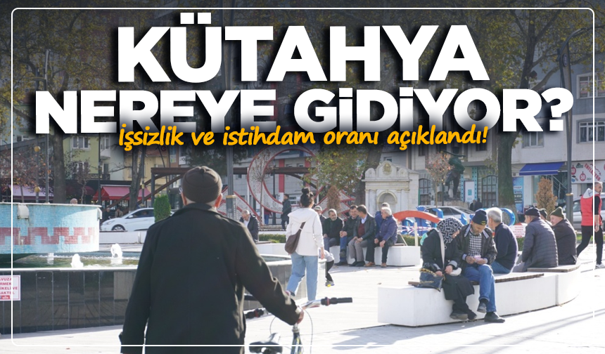 Kütahya nereye gidiyor? İşsizlik ve istihdam oranı açıklandı!