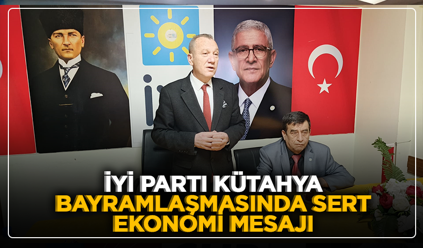 İYİ Parti Kütahya bayramlaşmasında sert ekonomi mesajı