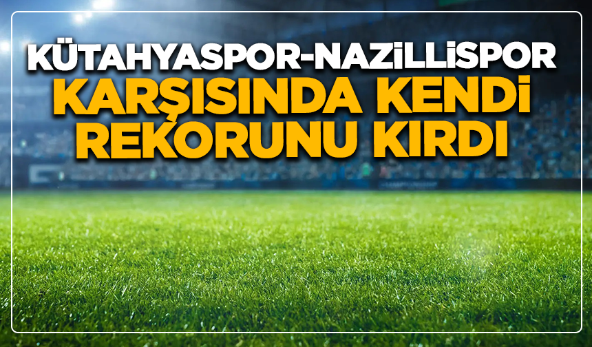 Kütahyaspor, Nazillispor karşısında kendi rekorunu kırdı