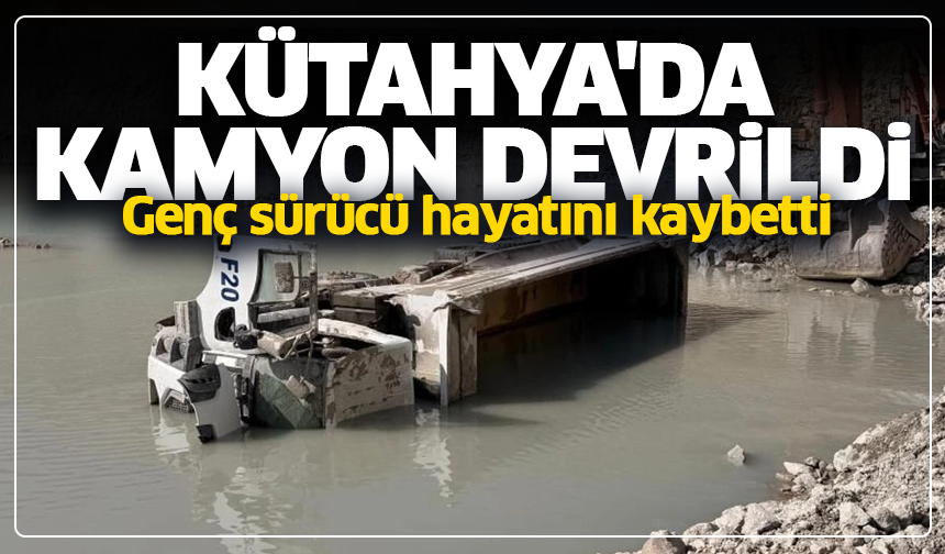 Kütahya'da kamyon devrildi, genç sürücü hayatını kaybetti