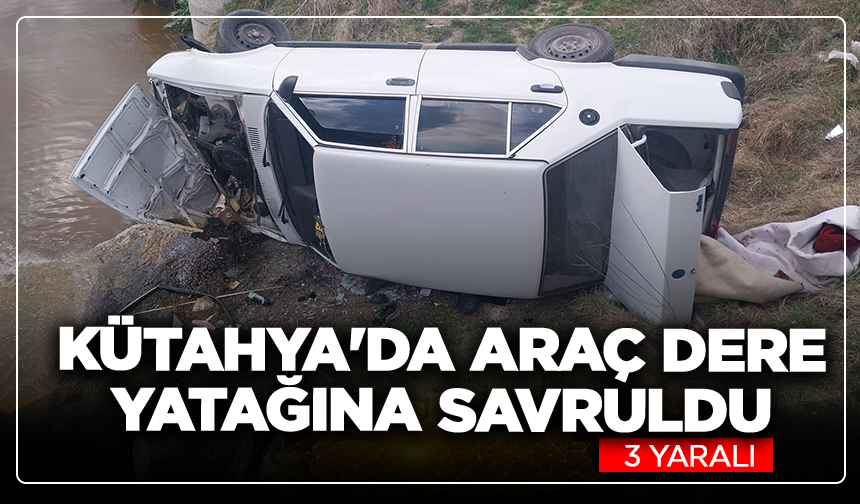 Kütahya'da araç dere yatağına savruldu: 3 yaralı