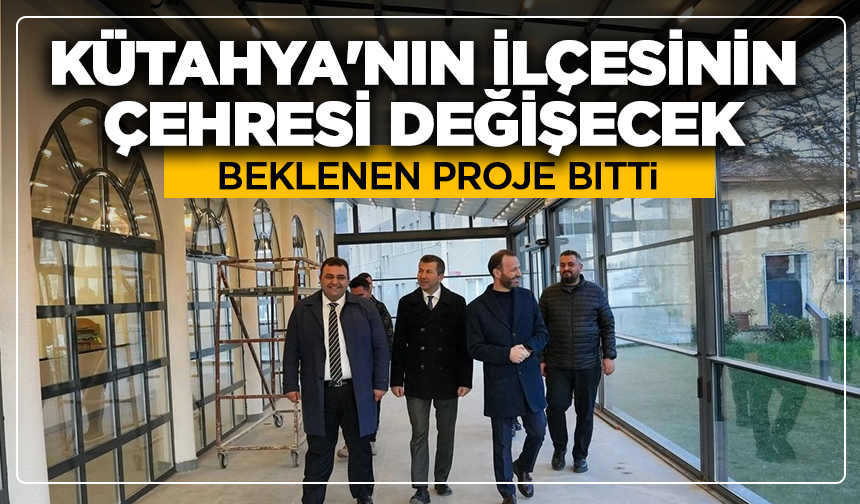 Beklenen proje bitti: Kütahya'nın ilçesinin çehresi değişecek