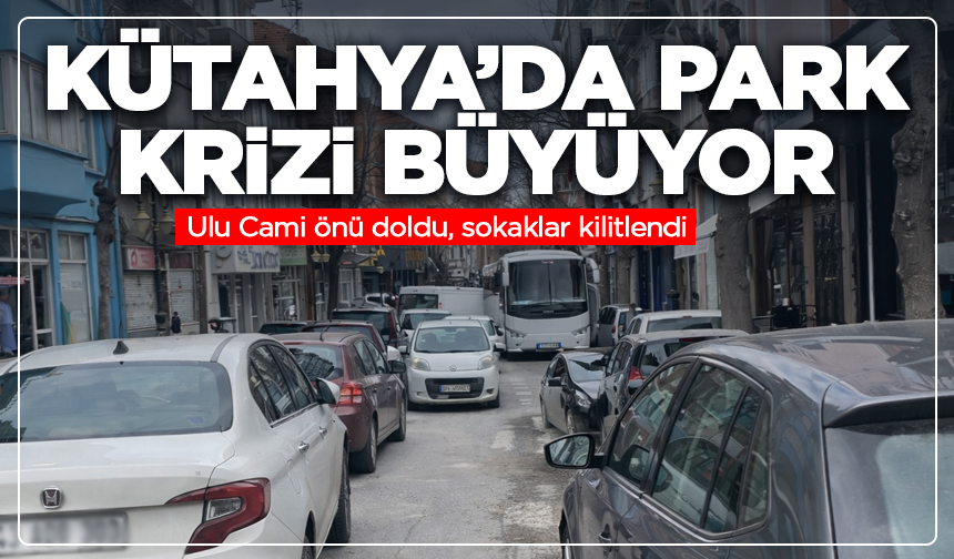 Kütahya’da park krizi büyüyor: Ulu Cami önü doldu, sokaklar kilitlendi