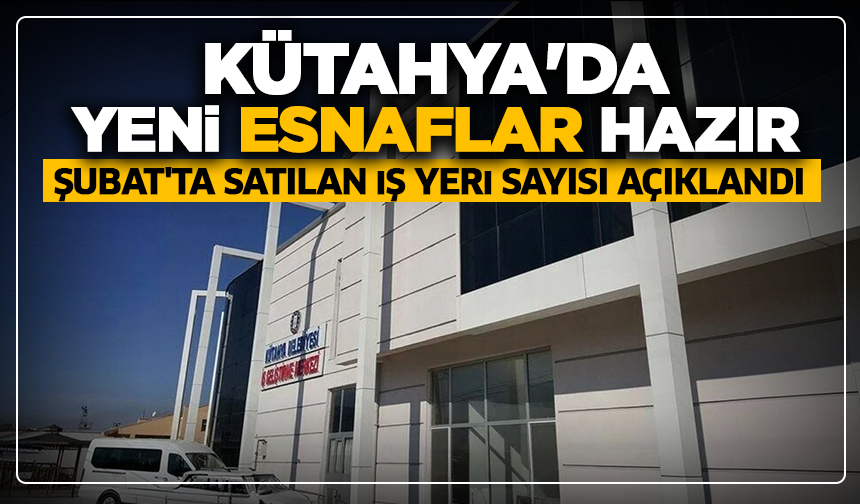 Kütahya'da yeni esnaflar hazır: Şubat'ta satılan iş yeri sayısı açıklandı