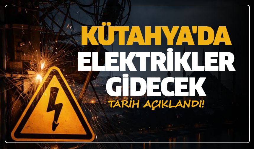 Kütahya'da elektrikler gidecek: Tarih açıklandı!