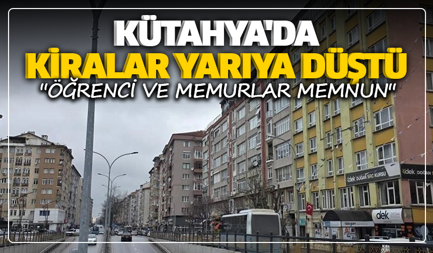 Kütahya'da kiralar yarıya düştü: ''Öğrenci ve memurlar memnun'