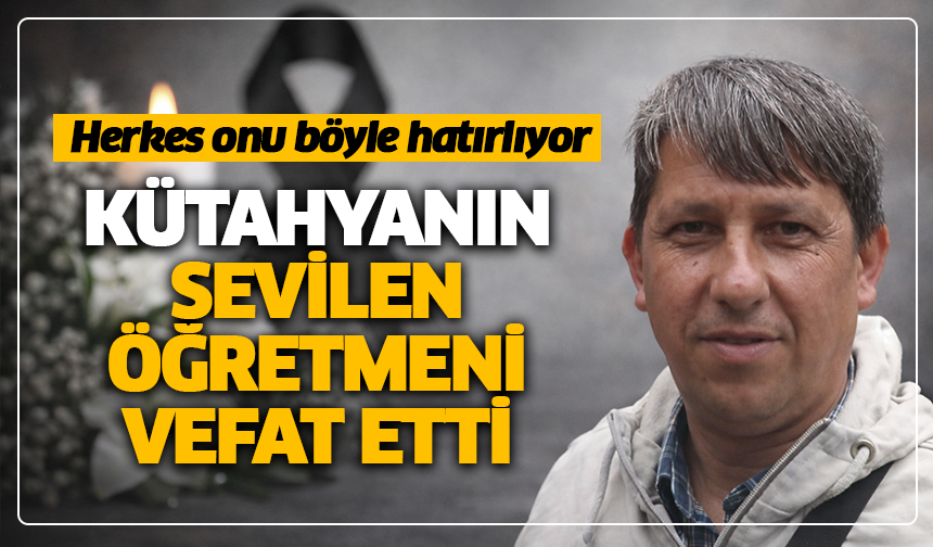 Herkes onu böyle hatırlıyor: Kütahya’nın sevilen öğretmeni vefat etti