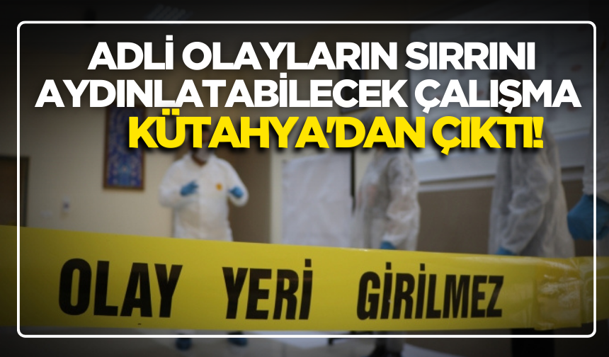 Adli Olayların Sırrını Aydınlatabilecek Çalışma Kütahya'dan Çıktı!