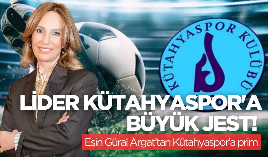 Şampiyonluk yolunda büyük destek: Esin Güral Argat’tan Kütahyaspor’a prim jesti