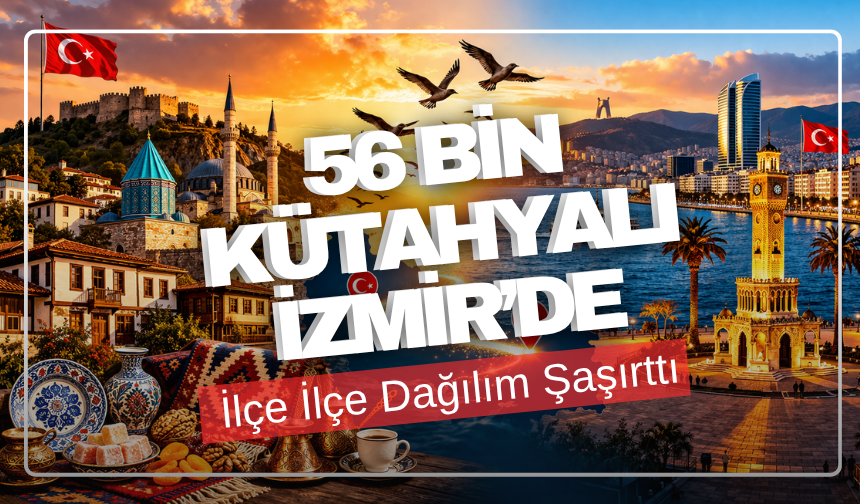 56 Bin Kütahyalı İzmir’de: İlçe İlçe Dağılım Şaşırttı