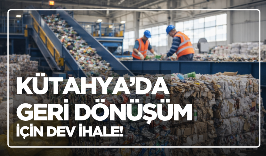 Kütahya’da Geri Dönüşüm İçin Dev İhale!
